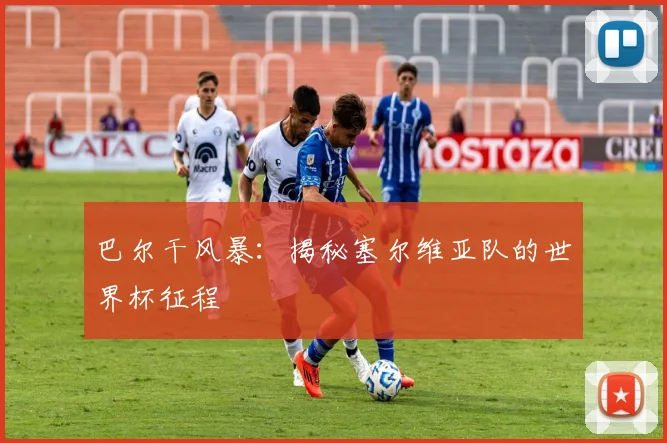 巴尔干风暴：揭秘塞尔维亚队的世界杯征程
