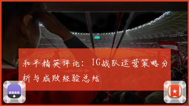 和平精英评论：IG战队运营策略分析与成败经验总结