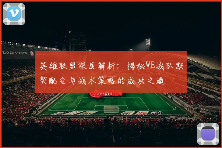 英雄联盟深度解析：揭秘WE战队默契配合与战术策略的成功之道
