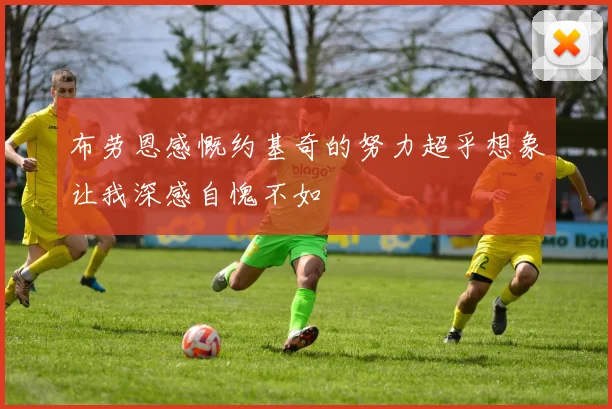 布劳恩感慨约基奇的努力超乎想象让我深感自愧不如