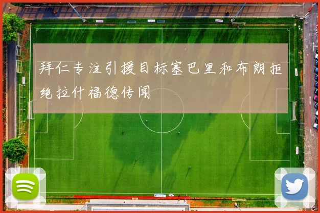 拜仁专注引援目标塞巴里和布朗拒绝拉什福德传闻